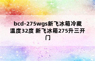 bcd-275wgs新飞冰箱冷藏温度32度 新飞冰箱275升三开门